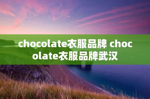 chocolate衣服品牌 chocolate衣服品牌武汉