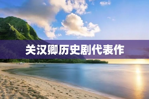 关汉卿历史剧代表作：《窦娥冤》与《汉宫秋》
