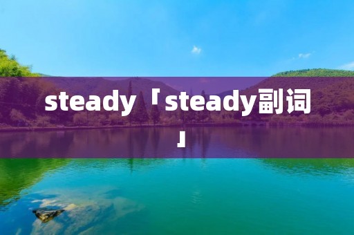 steady「steady副词」 steady「steady副词」