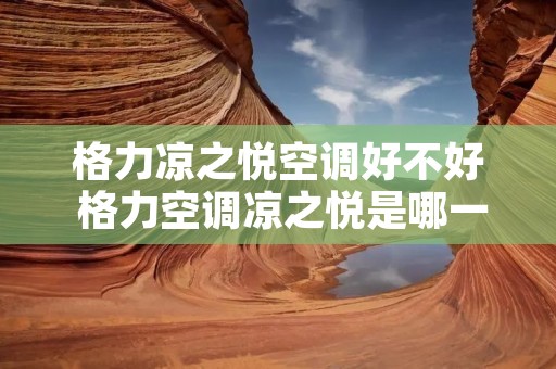 格力凉之悦空调好不好 格力空调凉之悦是哪一年生产的
