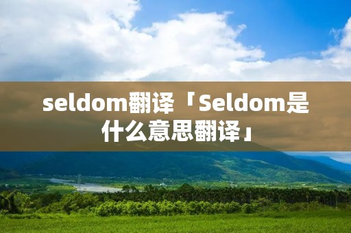 seldom翻译「Seldom是什么意思翻译」