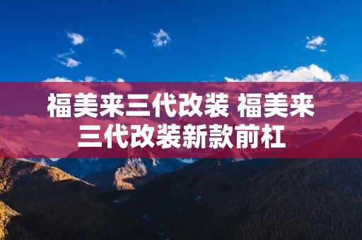 福美来三代改装 福美来三代改装新款前杠