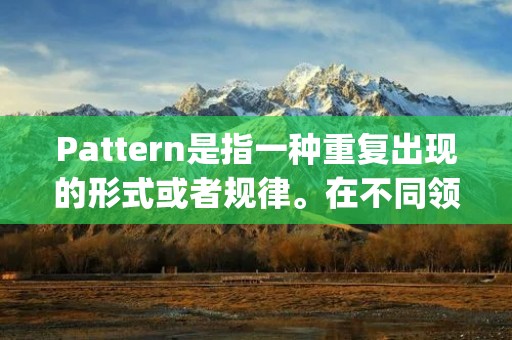 Pattern是指一种重复出现的形式或者规律。在不同领域中，pattern都有着不同的含义和应用。在设计和艺术领域，pattern通常指的是一种图案或者纹理，可以应用于织物、墙纸、陶瓷等各种物品上，以增加美感和装饰效果。在数学和科学领域，pattern则指的是一种可重复的结构或者序列，可以通过这种结构或者序列来描述和预测事物的变化和发展。