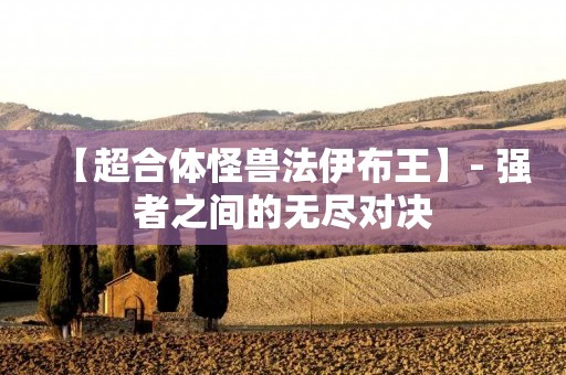 【超合体怪兽法伊布王】- 强者之间的无尽对决