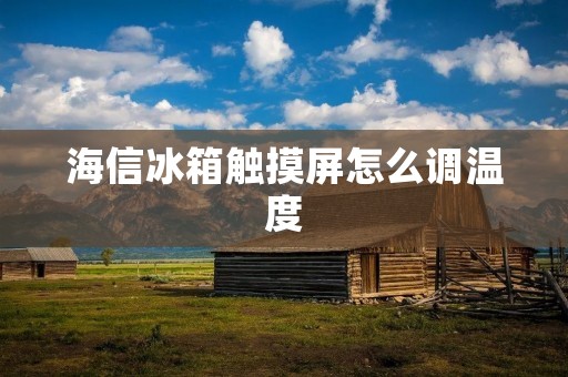 海信冰箱触摸屏怎么调温度 海信冰箱触摸屏怎么调温度