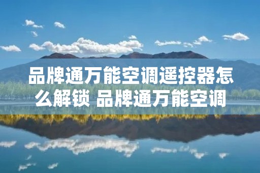 品牌通万能空调遥控器怎么解锁 品牌通万能空调遥控器怎么设置