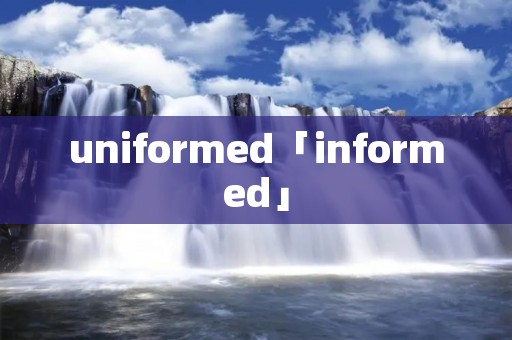 uniformed「informed」