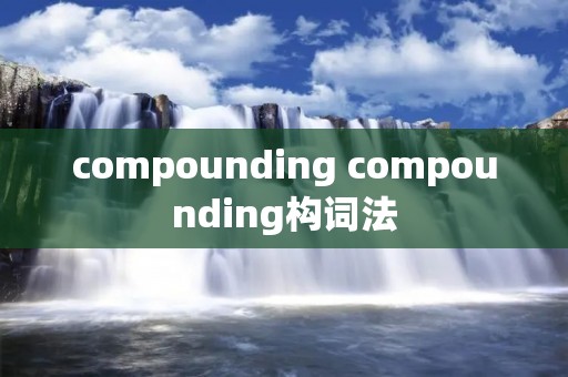 compounding compounding构词法