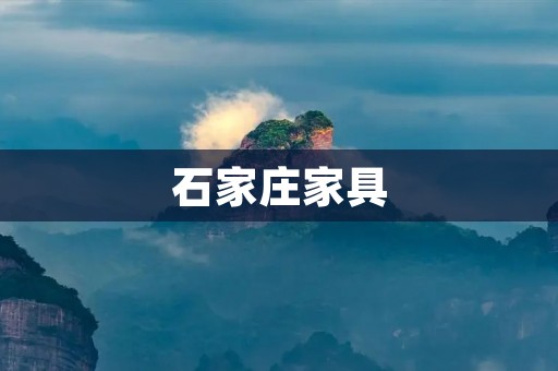 石家庄家具：品质与风格的完美融合
