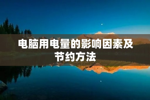 电脑用电量的影响因素及节约方法 电脑用电量的影响因素及节约方法
