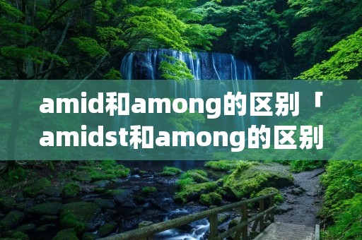 amid和among的区别「amidst和among的区别」