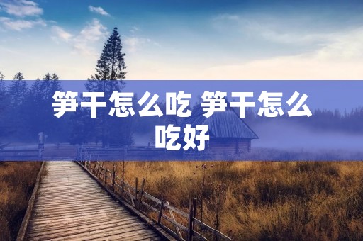 笋干怎么吃 笋干怎么吃好