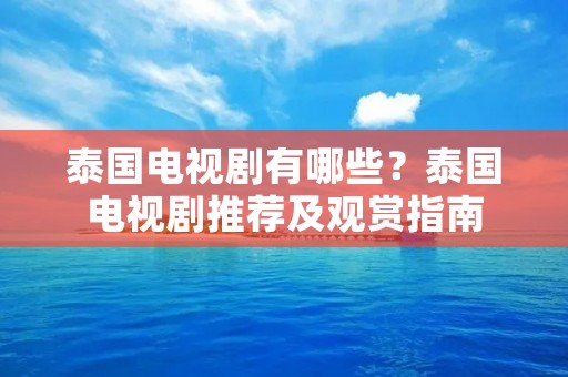 泰国电视剧有哪些？泰国电视剧推荐及观赏指南