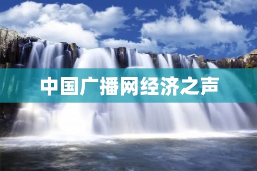 中国广播网经济之声:传递经济信息,引领经济发展 中国广播网经济之声:传递经济信息,引领经济发展