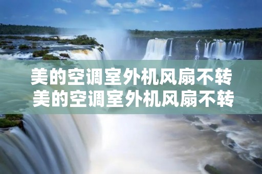 美的空调室外机风扇不转 美的空调室外机风扇不转压缩机在工作不制冷 美的空调室外机风扇不转 美的空调室外机风扇不转压缩机在工作不制冷