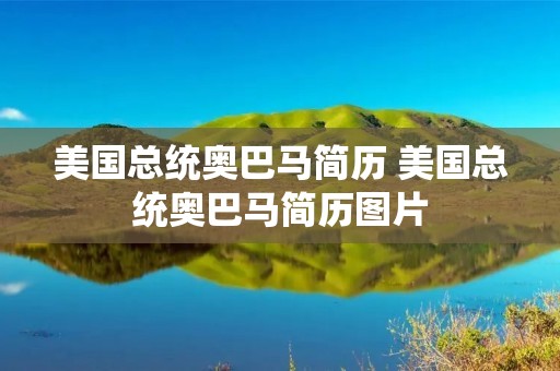 美国总统奥巴马简历 美国总统奥巴马简历图片 美国总统奥巴马简历 美国总统奥巴马简历图片