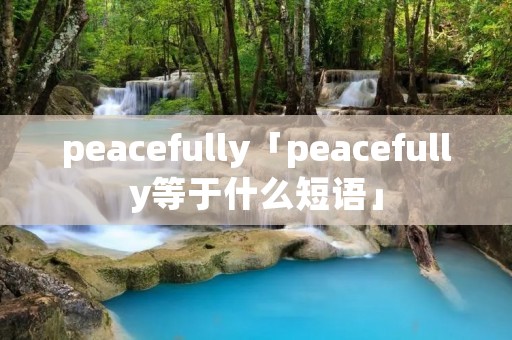 peacefully「peacefully等于什么短语」