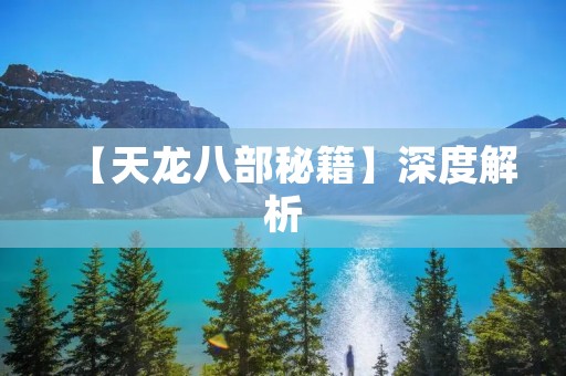【天龙八部秘籍】深度解析:打造绝世武功的关键步骤 【天龙八部秘籍】深度解析:打造绝世武功的关键步骤