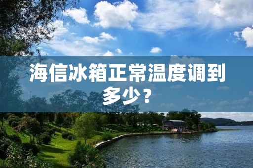 海信冰箱正常温度调到多少? 海信冰箱正常温度调到多少?