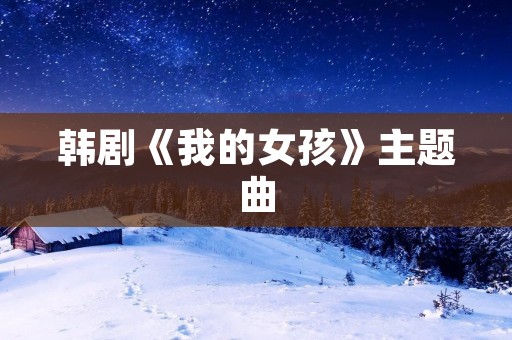 韩剧《我的女孩》主题曲：《一起走过的日子》温暖回忆的乐章
