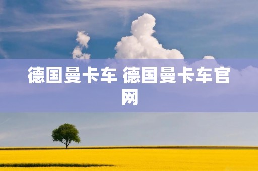 德国曼卡车 德国曼卡车官网 德国曼卡车 德国曼卡车官网