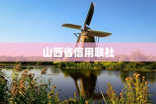 山西省信用联社:助力山西经济发展的金融支持机构 山西省信用联社:助力山西经济发展的金融支持机构