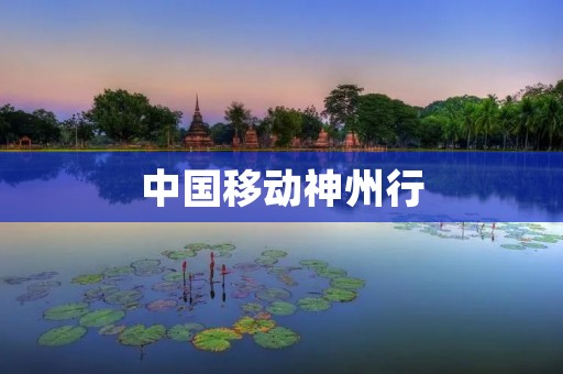 中国移动神州行：让您畅享通信便捷与多元化服务的首选