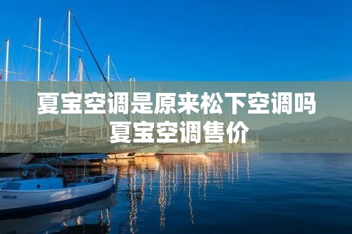 夏宝空调是原来松下空调吗 夏宝空调售价 夏宝空调是原来松下空调吗 夏宝空调售价