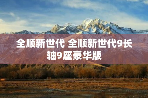 全顺新世代 全顺新世代9长轴9座豪华版 全顺新世代 全顺新世代9长轴9座豪华版