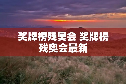 奖牌榜残奥会 奖牌榜残奥会最新