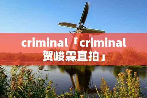 criminal「criminal贺峻霖直拍」 criminal「criminal贺峻霖直拍」