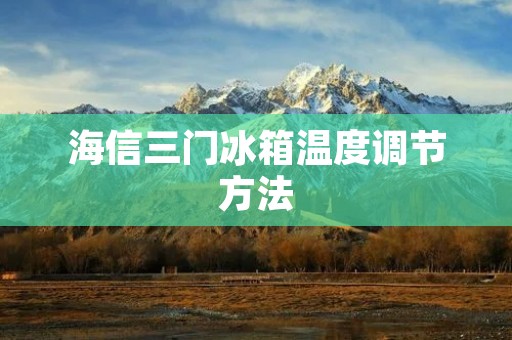 海信三门冰箱温度调节方法