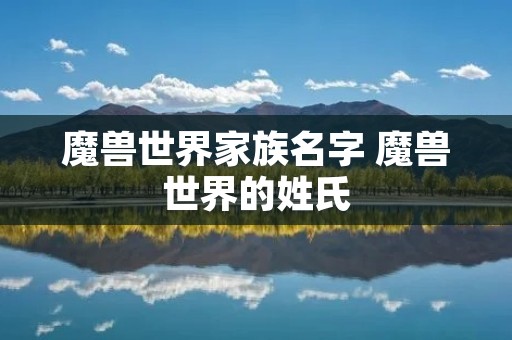 魔兽世界家族名字 魔兽世界的姓氏 魔兽世界家族名字 魔兽世界的姓氏