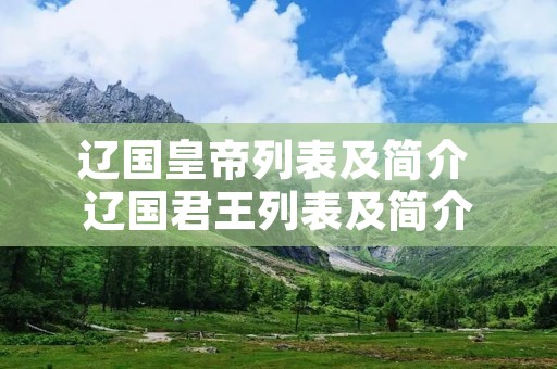辽国皇帝列表及简介 辽国君王列表及简介 辽国皇帝列表及简介 辽国君王列表及简介