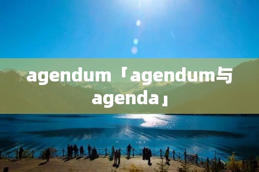 agendum「agendum与agenda」 agendum「agendum与agenda」