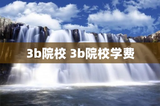 3b院校 3b院校学费 3b院校 3b院校学费