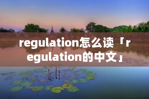 regulation怎么读「regulation的中文」
