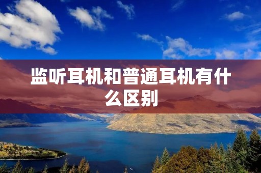 监听耳机和普通耳机有什么区别