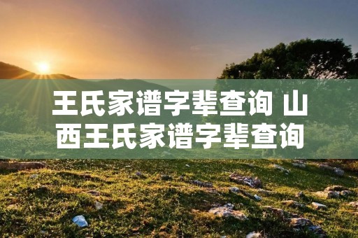 王氏家谱字辈查询 山西王氏家谱字辈查询