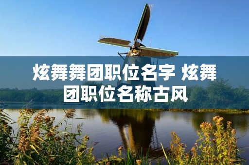 炫舞舞团职位名字 炫舞团职位名称古风 炫舞舞团职位名字 炫舞团职位名称古风