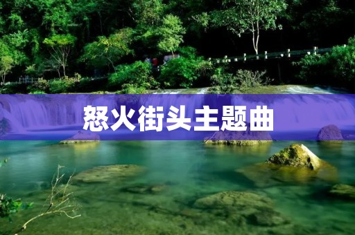 怒火街头主题曲:唤起内心熊熊怒火的音乐烈焰 怒火街头主题曲:唤起内心熊熊怒火的音乐烈焰