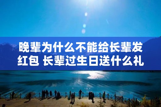 晚辈为什么不能给长辈发红包 长辈过生日送什么礼物比较好 晚辈为什么不能给长辈发红包 长辈过生日送什么礼物比较好