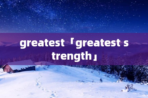 greatest「greatest strength」