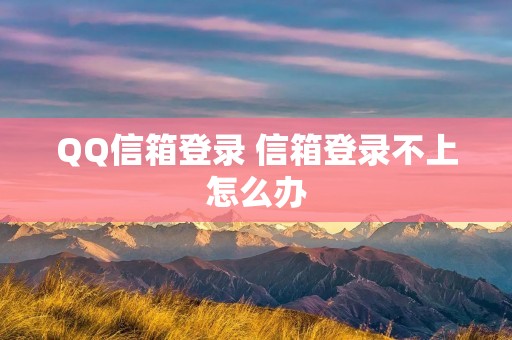 QQ信箱登录 信箱登录不上怎么办