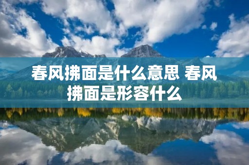春风拂面是什么意思 春风拂面是形容什么