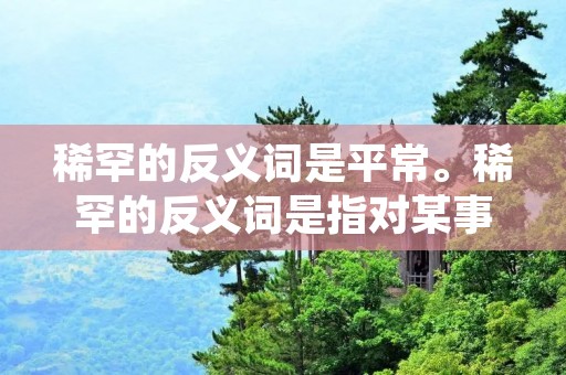 稀罕的反义词是平常。稀罕的反义词是指对某事物或情况感兴趣、喜爱或重视的程度较低，与稀罕相反的词汇是平常。稀罕通常用来形容对某些不常见或特殊的事物感到新奇或珍惜，而平常则表示对事物普遍、常见或普通的态度。稀罕的反义词平常在描述对事物的态度时，强调一种平淡、平静、不特别的感受。