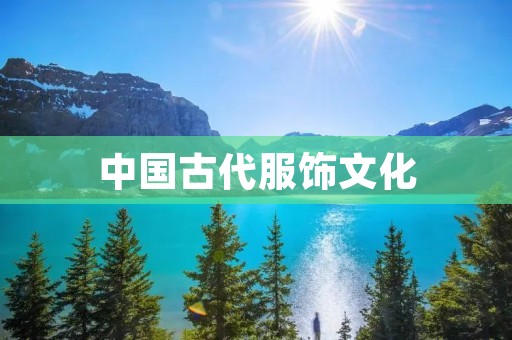 中国古代服饰文化：华美绽放的历史之花