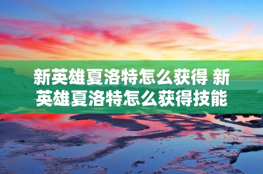 新英雄夏洛特怎么获得 新英雄夏洛特怎么获得技能