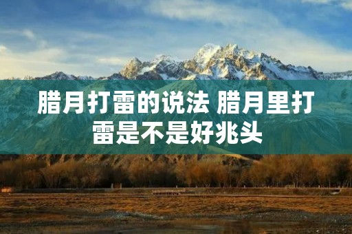 腊月打雷的说法 腊月里打雷是不是好兆头