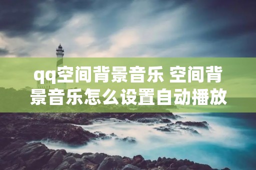 qq空间背景音乐 空间背景音乐怎么设置自动播放